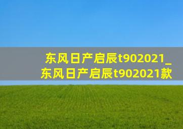 东风日产启辰t902021_东风日产启辰t902021款