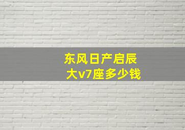 东风日产启辰大v7座多少钱