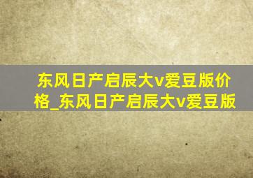 东风日产启辰大v爱豆版价格_东风日产启辰大v爱豆版