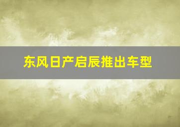 东风日产启辰推出车型