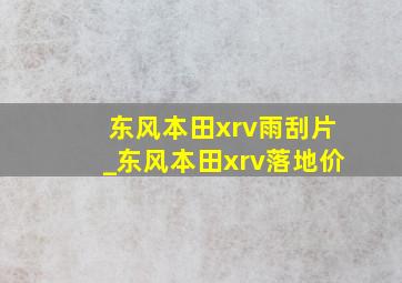 东风本田xrv雨刮片_东风本田xrv落地价