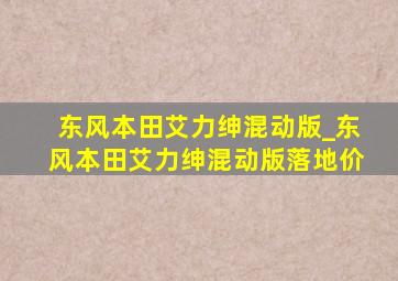 东风本田艾力绅混动版_东风本田艾力绅混动版落地价