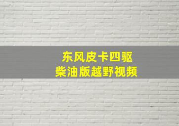 东风皮卡四驱柴油版越野视频