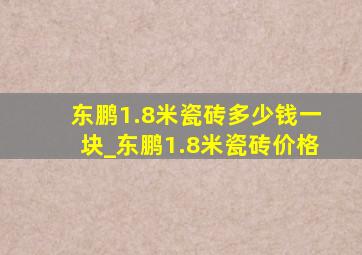 东鹏1.8米瓷砖多少钱一块_东鹏1.8米瓷砖价格