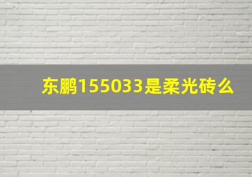 东鹏155033是柔光砖么