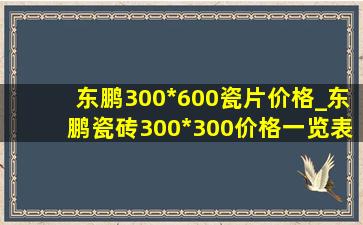 东鹏300*600瓷片价格_东鹏瓷砖300*300价格一览表