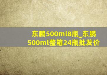 东鹏500ml8瓶_东鹏500ml整箱24瓶批发价