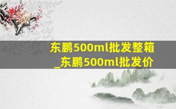 东鹏500ml批发整箱_东鹏500ml批发价