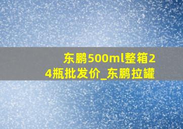 东鹏500ml整箱24瓶批发价_东鹏拉罐