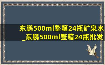 东鹏500ml整箱24瓶矿泉水_东鹏500ml整箱24瓶批发