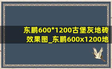 东鹏600*1200古堡灰地砖效果图_东鹏600x1200地砖多少钱