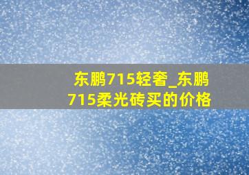 东鹏715轻奢_东鹏715柔光砖买的价格