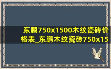 东鹏750x1500木纹瓷砖价格表_东鹏木纹瓷砖750x1500价格一览表