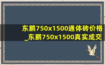 东鹏750x1500通体砖价格_东鹏750x1500真实成交价