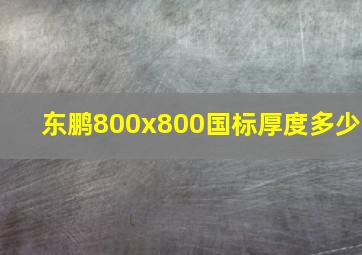 东鹏800x800国标厚度多少