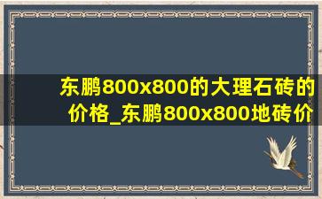 东鹏800x800的大理石砖的价格_东鹏800x800地砖价格