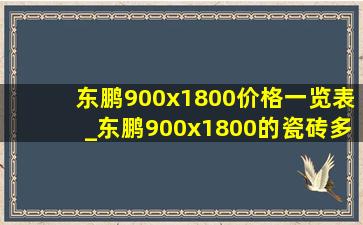 东鹏900x1800价格一览表_东鹏900x1800的瓷砖多少钱一块