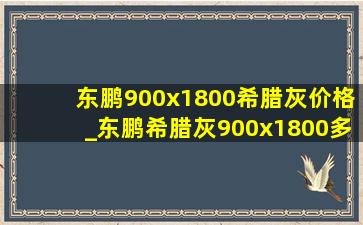 东鹏900x1800希腊灰价格_东鹏希腊灰900x1800多少钱