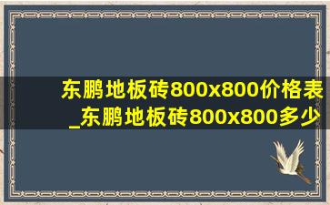 东鹏地板砖800x800价格表_东鹏地板砖800x800多少钱一块