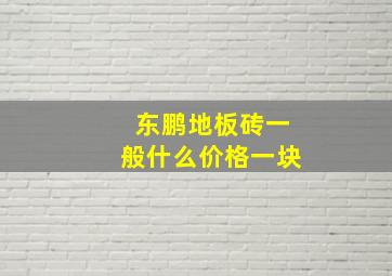 东鹏地板砖一般什么价格一块