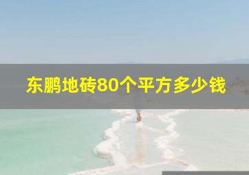 东鹏地砖80个平方多少钱