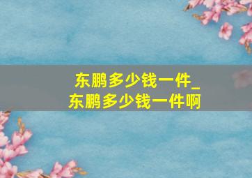 东鹏多少钱一件_东鹏多少钱一件啊