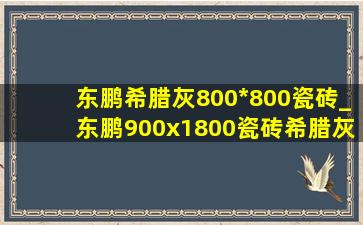 东鹏希腊灰800*800瓷砖_东鹏900x1800瓷砖希腊灰价格