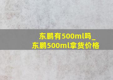 东鹏有500ml吗_东鹏500ml拿货价格