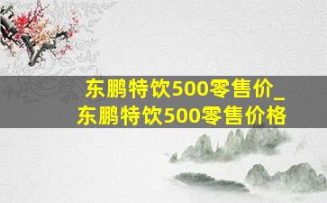 东鹏特饮500零售价_东鹏特饮500零售价格