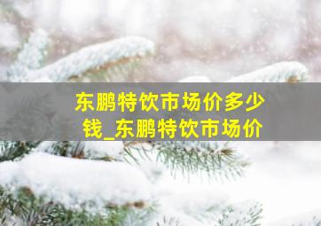 东鹏特饮市场价多少钱_东鹏特饮市场价