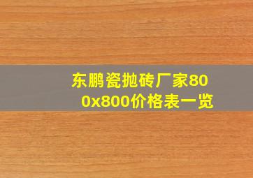 东鹏瓷抛砖厂家800x800价格表一览