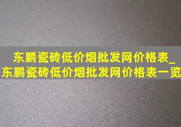 东鹏瓷砖(低价烟批发网)价格表_东鹏瓷砖(低价烟批发网)价格表一览