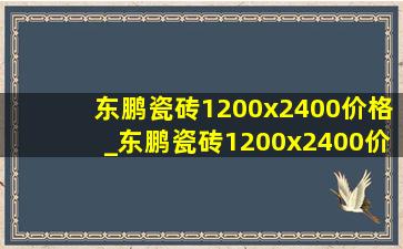 东鹏瓷砖1200x2400价格_东鹏瓷砖1200x2400价格表一览
