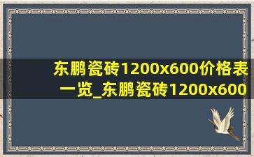 东鹏瓷砖1200x600价格表一览_东鹏瓷砖1200x600价格一览表