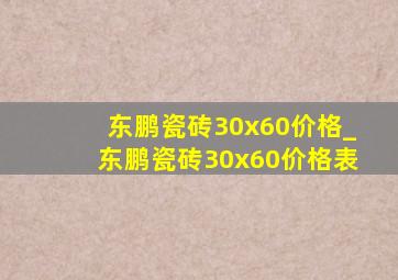 东鹏瓷砖30x60价格_东鹏瓷砖30x60价格表