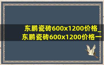 东鹏瓷砖600x1200价格_东鹏瓷砖600x1200价格一览