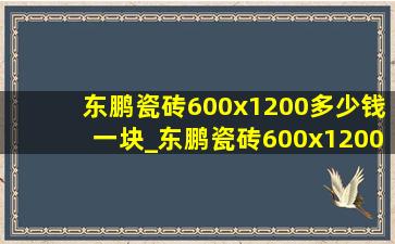 东鹏瓷砖600x1200多少钱一块_东鹏瓷砖600x1200价格
