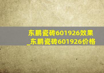 东鹏瓷砖601926效果_东鹏瓷砖601926价格