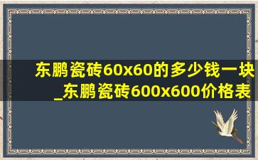 东鹏瓷砖60x60的多少钱一块_东鹏瓷砖600x600价格表一览