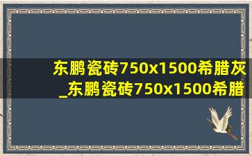 东鹏瓷砖750x1500希腊灰_东鹏瓷砖750x1500希腊灰别墅