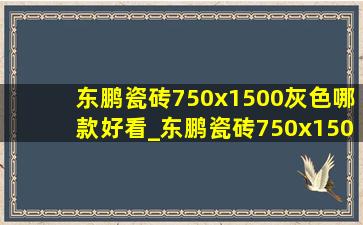 东鹏瓷砖750x1500灰色哪款好看_东鹏瓷砖750x1500价格一览表