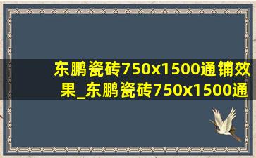 东鹏瓷砖750x1500通铺效果_东鹏瓷砖750x1500通铺