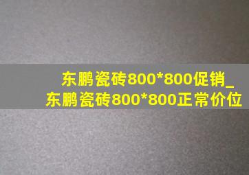 东鹏瓷砖800*800促销_东鹏瓷砖800*800正常价位