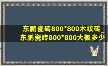 东鹏瓷砖800*800木纹砖_东鹏瓷砖800*800大概多少一片