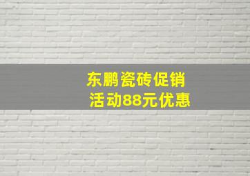 东鹏瓷砖促销活动88元优惠