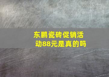 东鹏瓷砖促销活动88元是真的吗