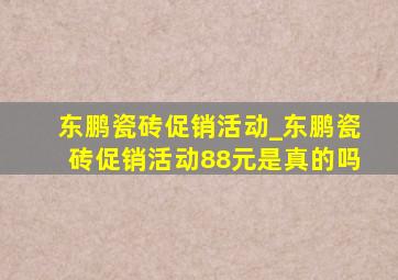 东鹏瓷砖促销活动_东鹏瓷砖促销活动88元是真的吗