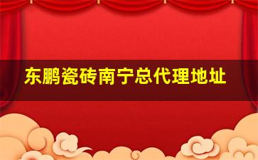 东鹏瓷砖南宁总代理地址