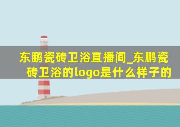 东鹏瓷砖卫浴直播间_东鹏瓷砖卫浴的logo是什么样子的