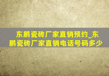 东鹏瓷砖厂家直销预约_东鹏瓷砖厂家直销电话号码多少